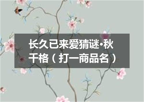 长久已来爱猜谜·秋千格（打一商品名）