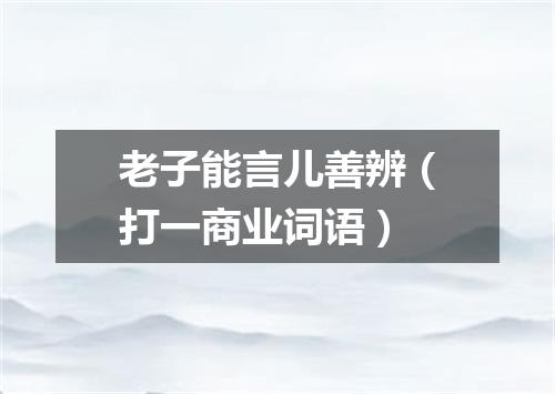 老子能言儿善辨（打一商业词语）