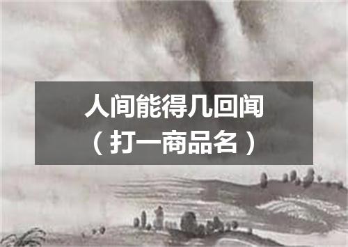 人间能得几回闻（打一商品名）