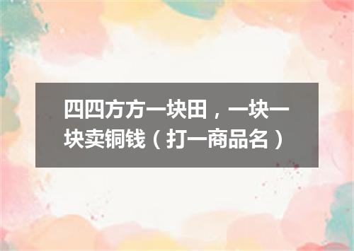 四四方方一块田，一块一块卖铜钱（打一商品名）
