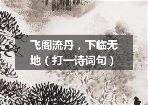 飞阁流丹，下临无地（打一诗词句）