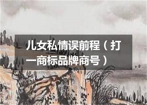 儿女私情误前程（打一商标品牌商号）