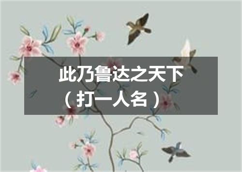 此乃鲁达之天下（打一人名）