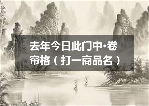 去年今日此门中·卷帘格（打一商品名）