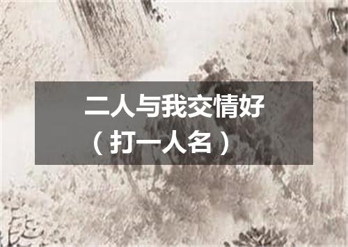 二人与我交情好（打一人名）