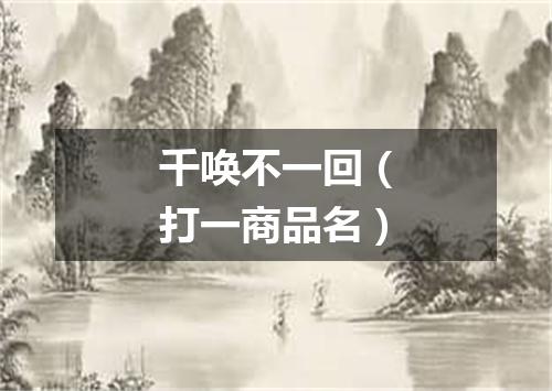 千唤不一回（打一商品名）