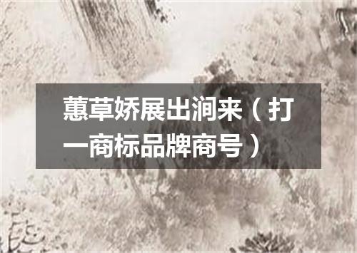 蕙草娇展出涧来（打一商标品牌商号）