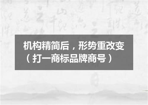 机构精简后，形势重改变（打一商标品牌商号）