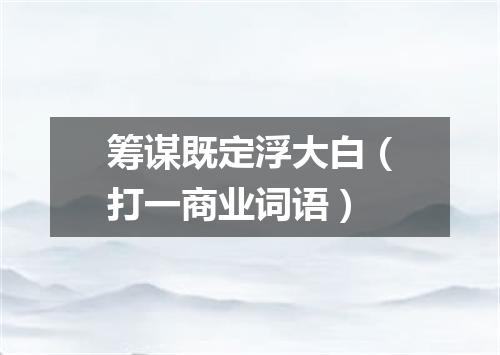 筹谋既定浮大白（打一商业词语）