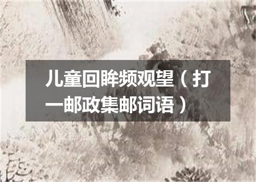 儿童回眸频观望（打一邮政集邮词语）