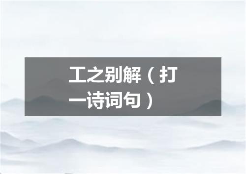 工之别解（打一诗词句）