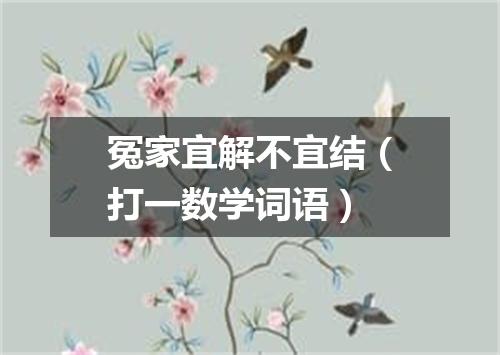 冤家宜解不宜结（打一数学词语）
