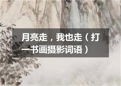 月亮走，我也走（打一书画摄影词语）