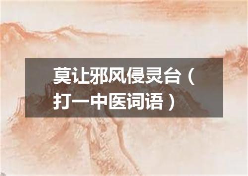 莫让邪风侵灵台（打一中医词语）