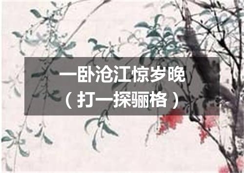 一卧沧江惊岁晚（打一探骊格）