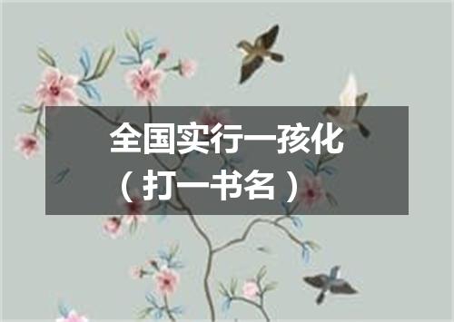 全国实行一孩化（打一书名）