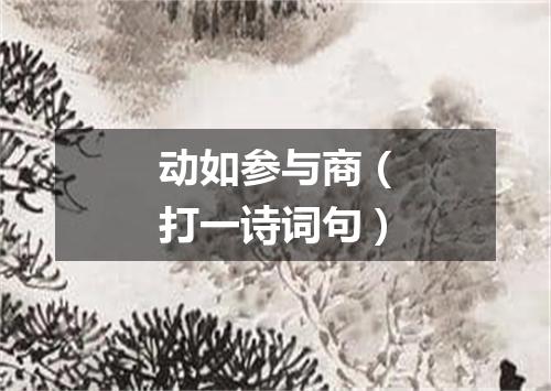 动如参与商（打一诗词句）