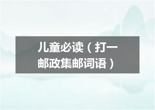 儿童必读（打一邮政集邮词语）