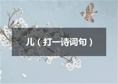 儿（打一诗词句）