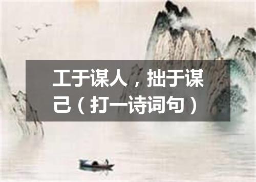 工于谋人，拙于谋己（打一诗词句）