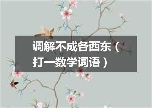 调解不成各西东（打一数学词语）