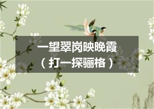 一望翠岗映晚霞（打一探骊格）
