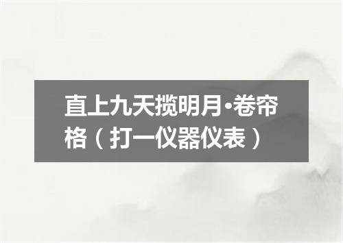 直上九天揽明月·卷帘格（打一仪器仪表）