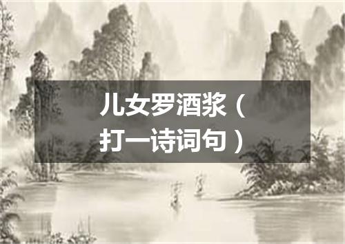儿女罗酒浆（打一诗词句）