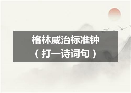 格林威治标准钟（打一诗词句）
