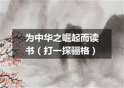 为中华之崛起而读书（打一探骊格）