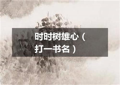 时时树雄心（打一书名）