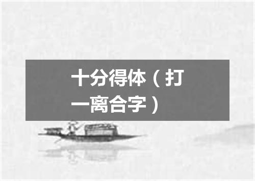 十分得体（打一离合字）