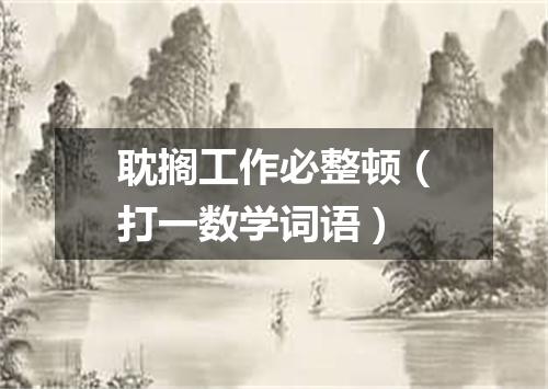 耽搁工作必整顿（打一数学词语）