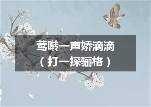 莺啭一声娇滴滴（打一探骊格）