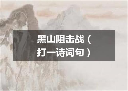 黑山阻击战（打一诗词句）