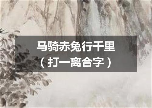 马骑赤兔行千里（打一离合字）