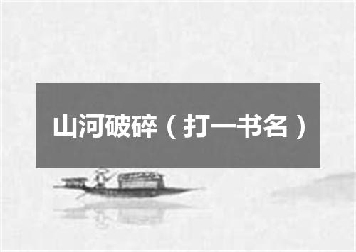 山河破碎（打一书名）