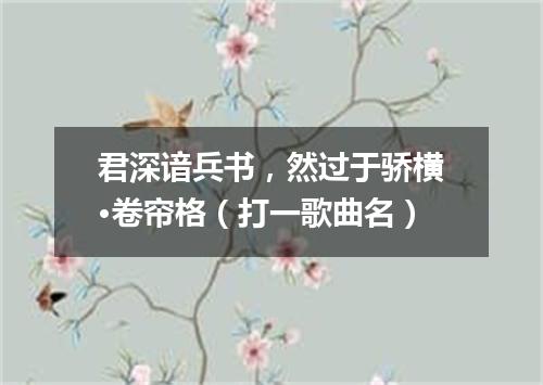 君深谙兵书，然过于骄横·卷帘格（打一歌曲名）