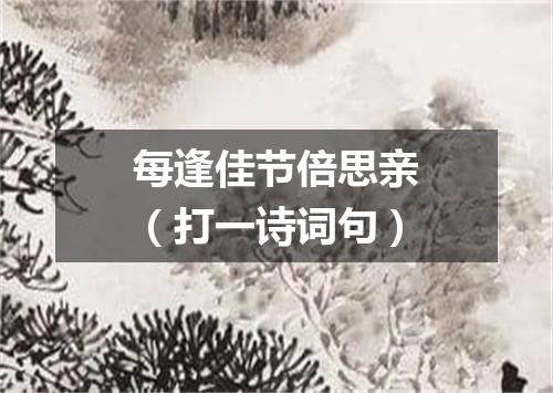 每逢佳节倍思亲（打一诗词句）