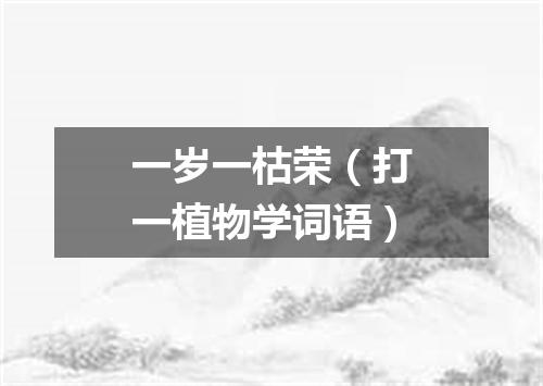 一岁一枯荣（打一植物学词语）