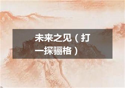 未来之见（打一探骊格）