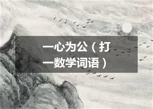 一心为公（打一数学词语）