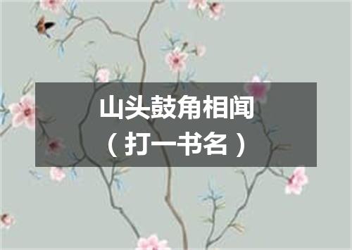山头鼓角相闻（打一书名）