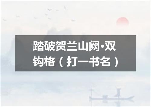 踏破贺兰山阙·双钩格（打一书名）