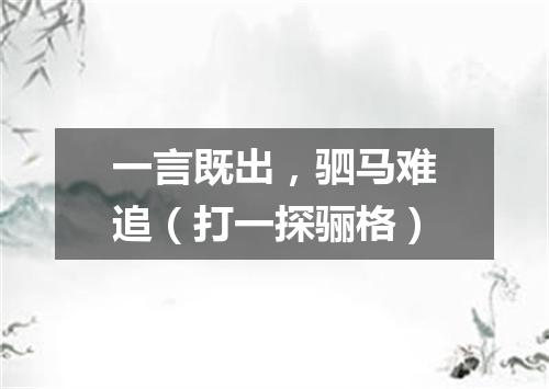 一言既出，驷马难追（打一探骊格）