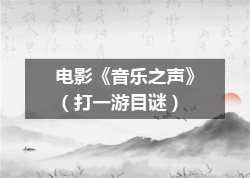 电影《音乐之声》（打一游目谜）
