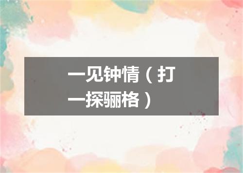 一见钟情（打一探骊格）