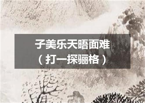 子美乐天晤面难（打一探骊格）