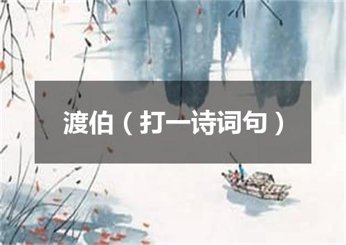 渡伯（打一诗词句）