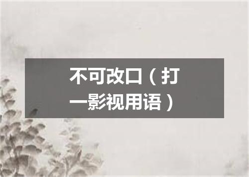 不可改口（打一影视用语）